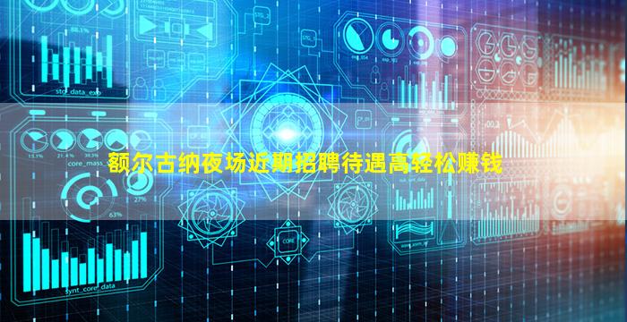 额尔古纳夜场近期招聘待遇高轻松赚钱